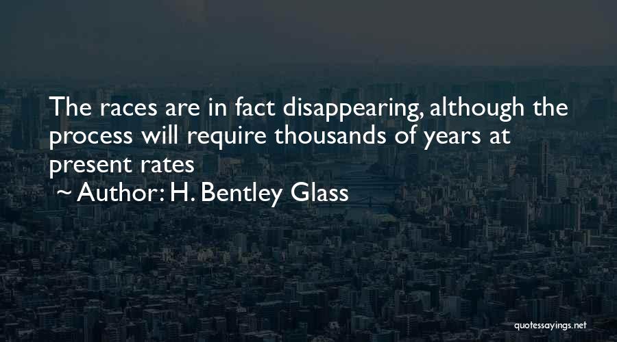 H. Bentley Glass Quotes: The Races Are In Fact Disappearing, Although The Process Will Require Thousands Of Years At Present Rates