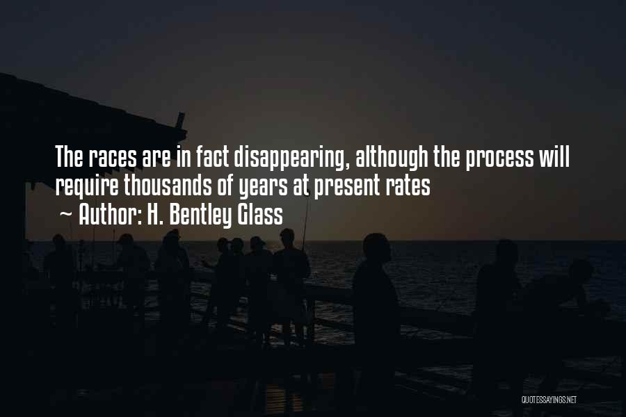 H. Bentley Glass Quotes: The Races Are In Fact Disappearing, Although The Process Will Require Thousands Of Years At Present Rates