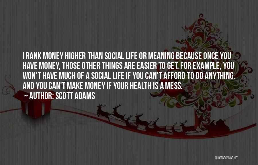 Scott Adams Quotes: I Rank Money Higher Than Social Life Or Meaning Because Once You Have Money, Those Other Things Are Easier To
