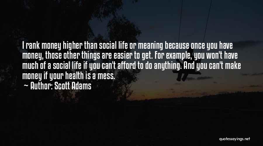 Scott Adams Quotes: I Rank Money Higher Than Social Life Or Meaning Because Once You Have Money, Those Other Things Are Easier To