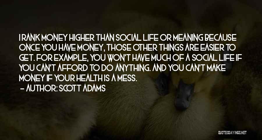 Scott Adams Quotes: I Rank Money Higher Than Social Life Or Meaning Because Once You Have Money, Those Other Things Are Easier To
