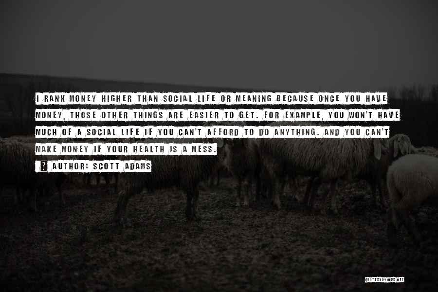 Scott Adams Quotes: I Rank Money Higher Than Social Life Or Meaning Because Once You Have Money, Those Other Things Are Easier To