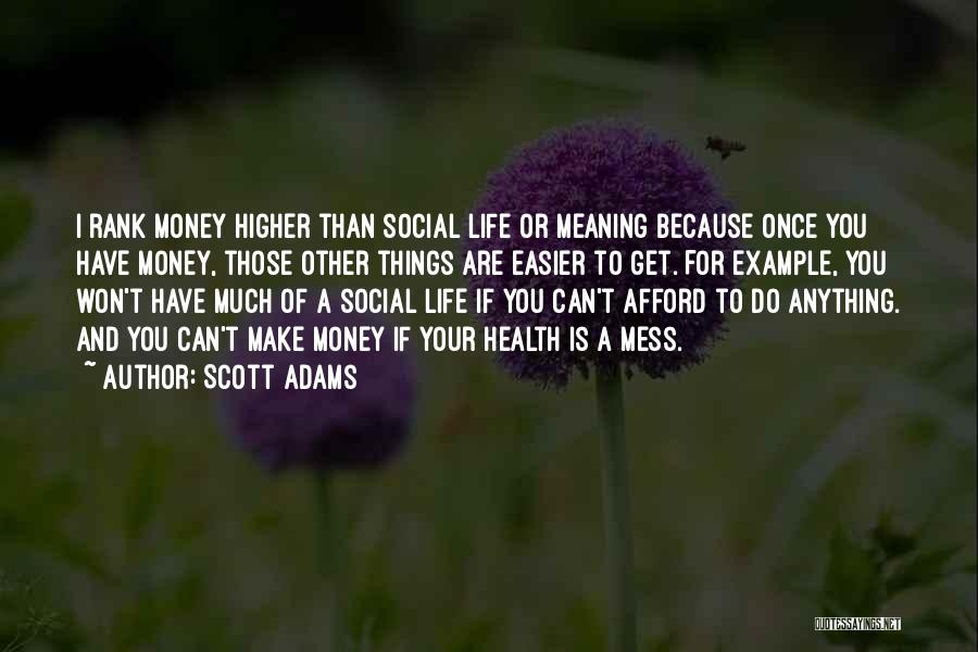 Scott Adams Quotes: I Rank Money Higher Than Social Life Or Meaning Because Once You Have Money, Those Other Things Are Easier To