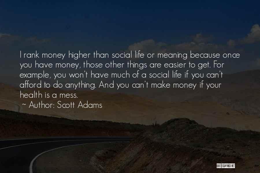 Scott Adams Quotes: I Rank Money Higher Than Social Life Or Meaning Because Once You Have Money, Those Other Things Are Easier To