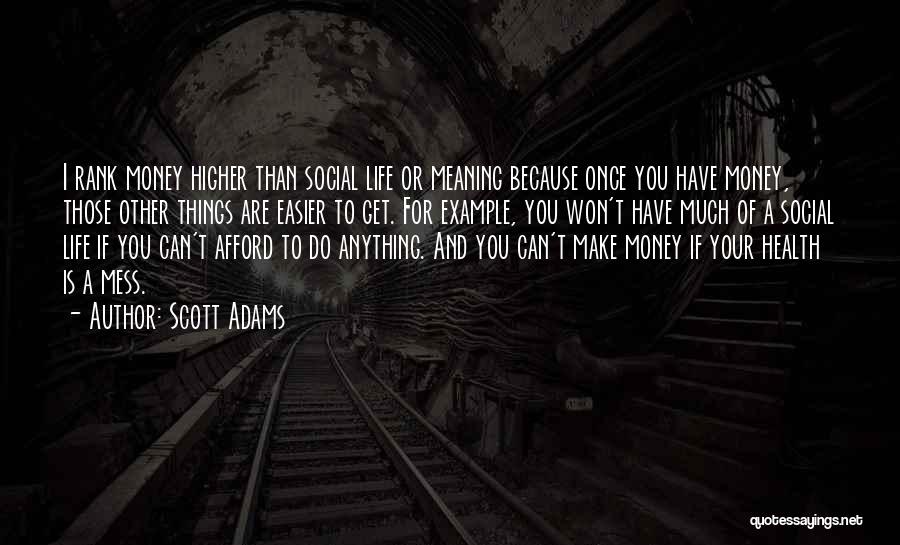 Scott Adams Quotes: I Rank Money Higher Than Social Life Or Meaning Because Once You Have Money, Those Other Things Are Easier To