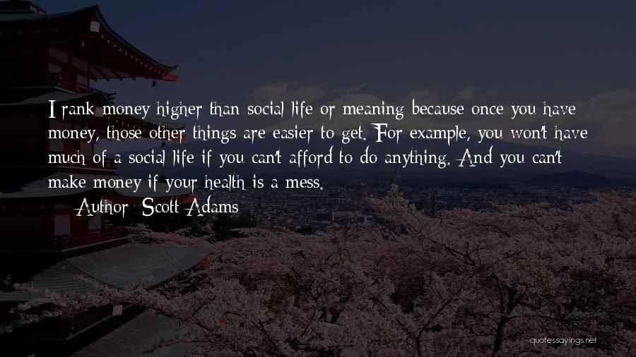 Scott Adams Quotes: I Rank Money Higher Than Social Life Or Meaning Because Once You Have Money, Those Other Things Are Easier To
