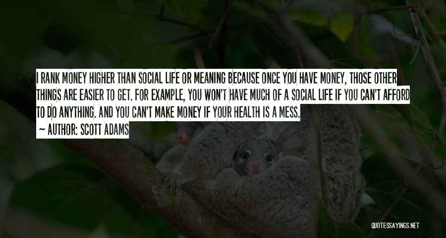 Scott Adams Quotes: I Rank Money Higher Than Social Life Or Meaning Because Once You Have Money, Those Other Things Are Easier To