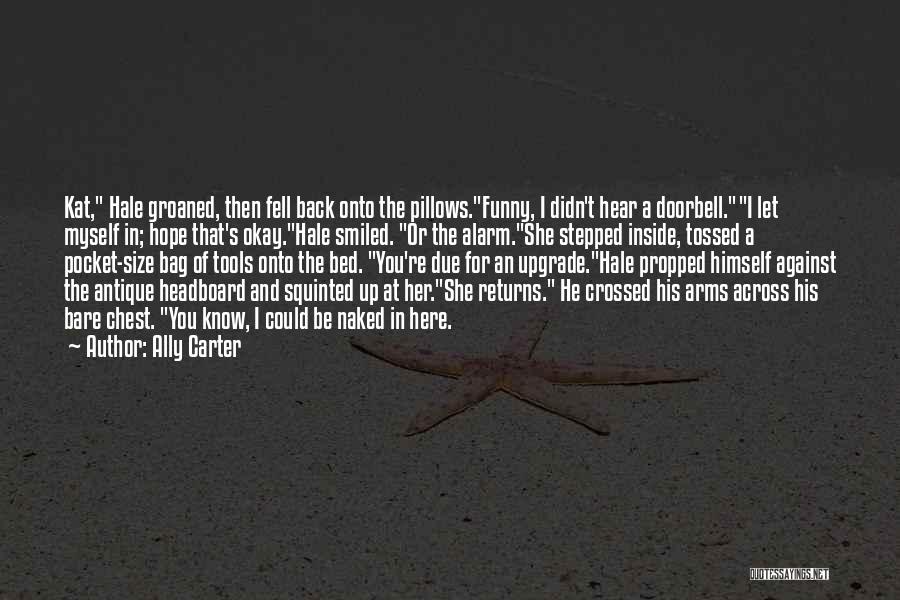 Ally Carter Quotes: Kat, Hale Groaned, Then Fell Back Onto The Pillows.funny, I Didn't Hear A Doorbell.i Let Myself In; Hope That's Okay.hale