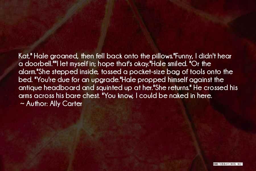 Ally Carter Quotes: Kat, Hale Groaned, Then Fell Back Onto The Pillows.funny, I Didn't Hear A Doorbell.i Let Myself In; Hope That's Okay.hale