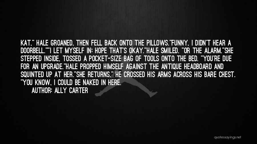 Ally Carter Quotes: Kat, Hale Groaned, Then Fell Back Onto The Pillows.funny, I Didn't Hear A Doorbell.i Let Myself In; Hope That's Okay.hale