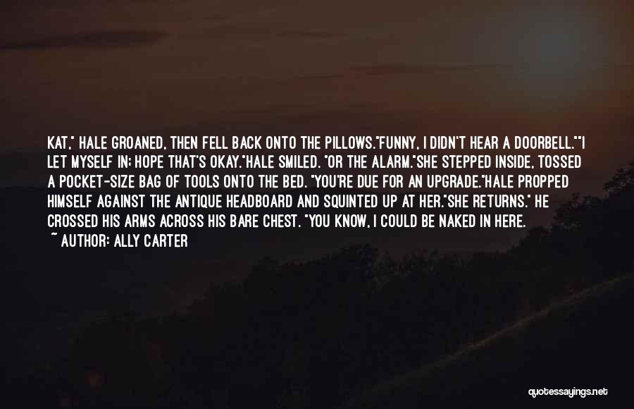 Ally Carter Quotes: Kat, Hale Groaned, Then Fell Back Onto The Pillows.funny, I Didn't Hear A Doorbell.i Let Myself In; Hope That's Okay.hale