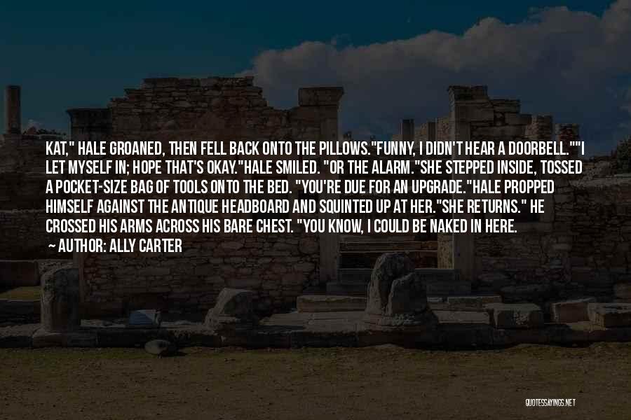 Ally Carter Quotes: Kat, Hale Groaned, Then Fell Back Onto The Pillows.funny, I Didn't Hear A Doorbell.i Let Myself In; Hope That's Okay.hale