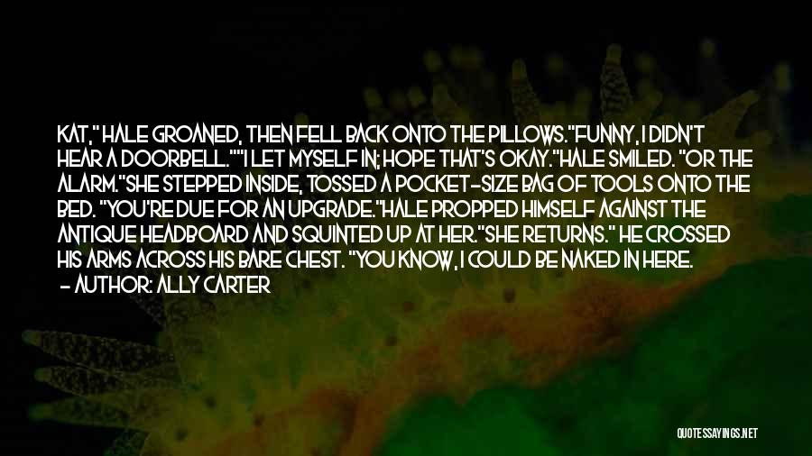 Ally Carter Quotes: Kat, Hale Groaned, Then Fell Back Onto The Pillows.funny, I Didn't Hear A Doorbell.i Let Myself In; Hope That's Okay.hale
