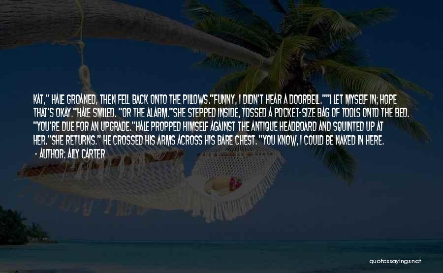 Ally Carter Quotes: Kat, Hale Groaned, Then Fell Back Onto The Pillows.funny, I Didn't Hear A Doorbell.i Let Myself In; Hope That's Okay.hale