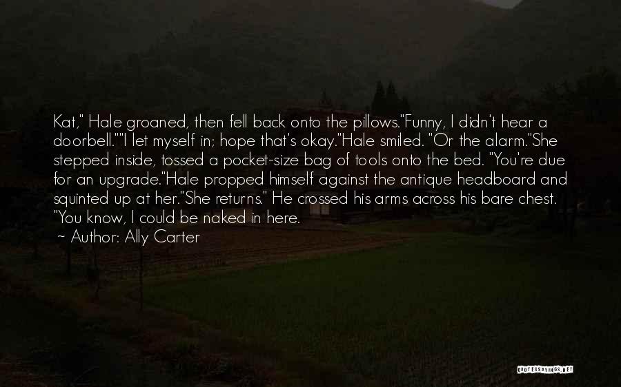 Ally Carter Quotes: Kat, Hale Groaned, Then Fell Back Onto The Pillows.funny, I Didn't Hear A Doorbell.i Let Myself In; Hope That's Okay.hale