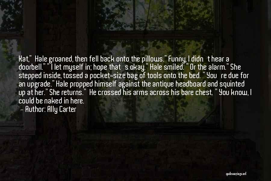 Ally Carter Quotes: Kat, Hale Groaned, Then Fell Back Onto The Pillows.funny, I Didn't Hear A Doorbell.i Let Myself In; Hope That's Okay.hale