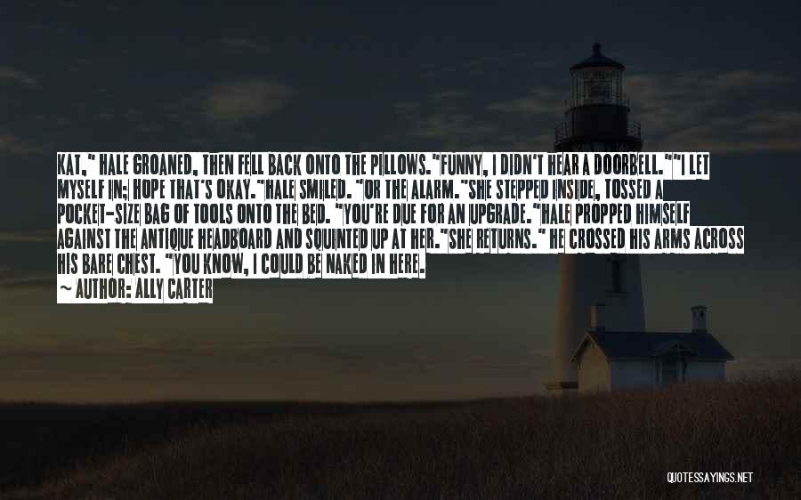 Ally Carter Quotes: Kat, Hale Groaned, Then Fell Back Onto The Pillows.funny, I Didn't Hear A Doorbell.i Let Myself In; Hope That's Okay.hale