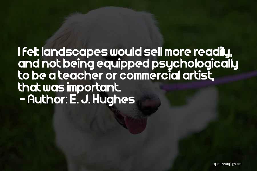 E. J. Hughes Quotes: I Felt Landscapes Would Sell More Readily, And Not Being Equipped Psychologically To Be A Teacher Or Commercial Artist, That