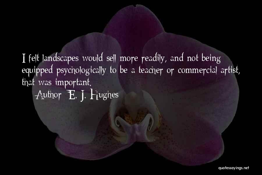 E. J. Hughes Quotes: I Felt Landscapes Would Sell More Readily, And Not Being Equipped Psychologically To Be A Teacher Or Commercial Artist, That