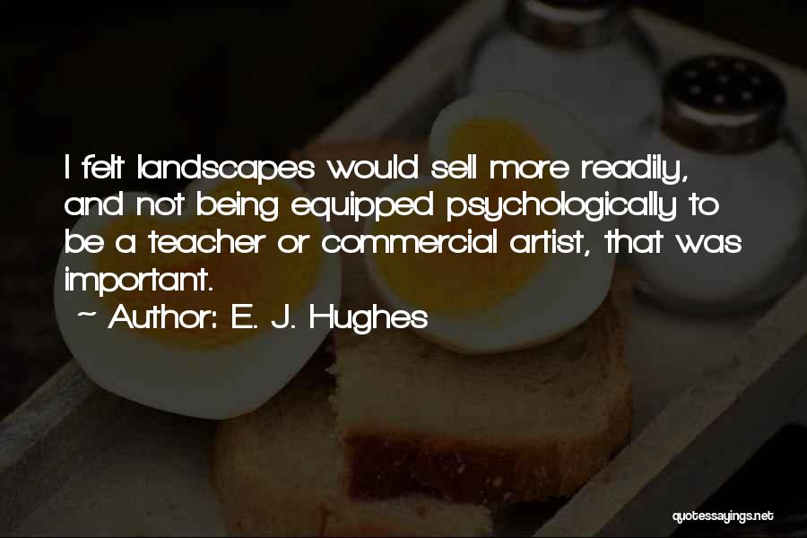 E. J. Hughes Quotes: I Felt Landscapes Would Sell More Readily, And Not Being Equipped Psychologically To Be A Teacher Or Commercial Artist, That