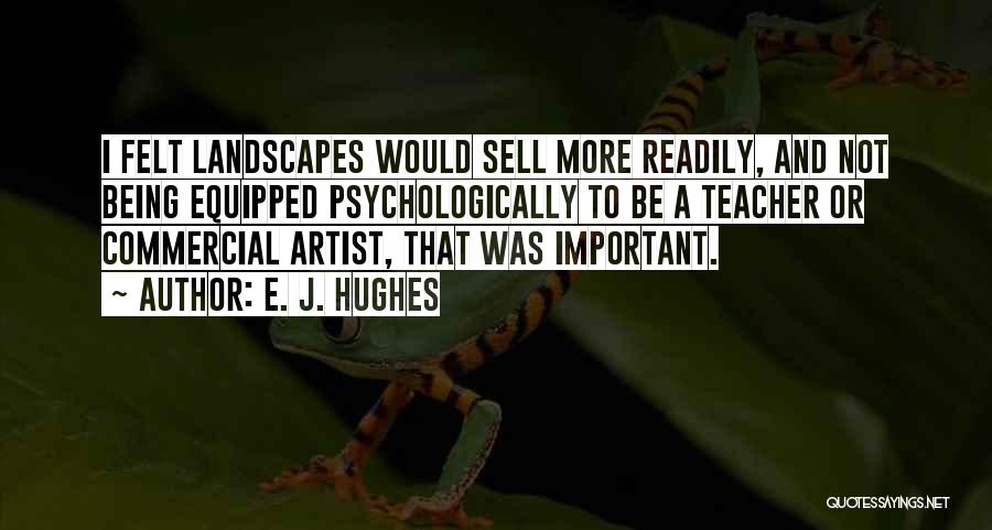 E. J. Hughes Quotes: I Felt Landscapes Would Sell More Readily, And Not Being Equipped Psychologically To Be A Teacher Or Commercial Artist, That
