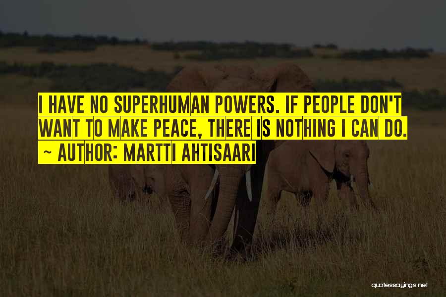 Martti Ahtisaari Quotes: I Have No Superhuman Powers. If People Don't Want To Make Peace, There Is Nothing I Can Do.