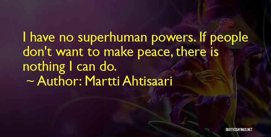 Martti Ahtisaari Quotes: I Have No Superhuman Powers. If People Don't Want To Make Peace, There Is Nothing I Can Do.