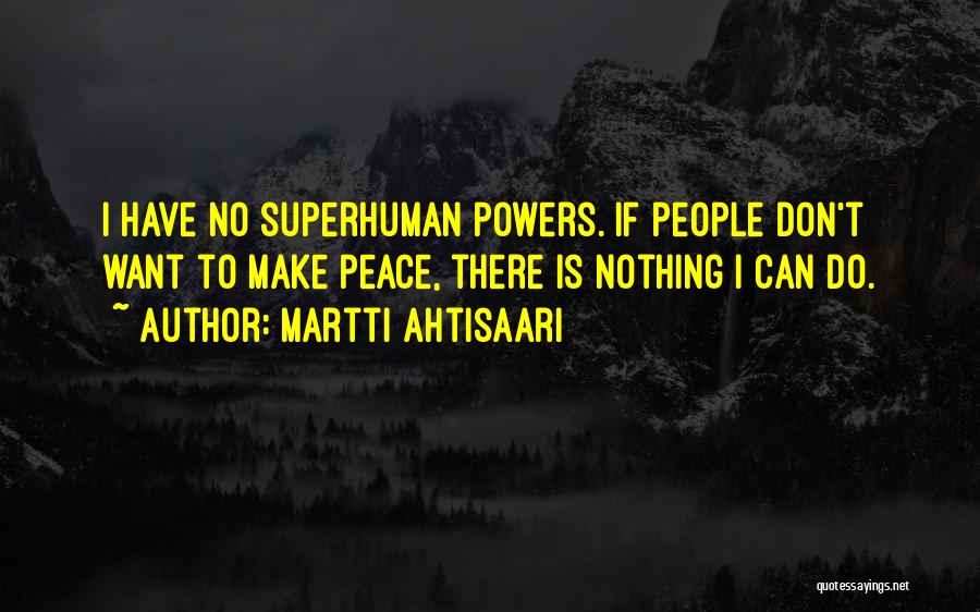 Martti Ahtisaari Quotes: I Have No Superhuman Powers. If People Don't Want To Make Peace, There Is Nothing I Can Do.