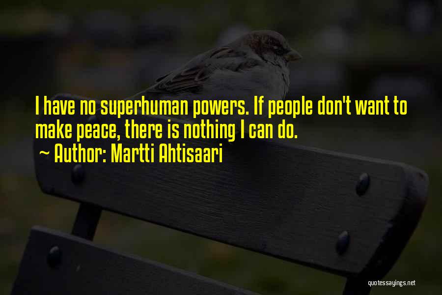 Martti Ahtisaari Quotes: I Have No Superhuman Powers. If People Don't Want To Make Peace, There Is Nothing I Can Do.