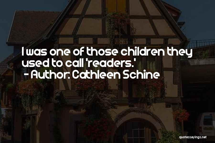 Cathleen Schine Quotes: I Was One Of Those Children They Used To Call 'readers.'