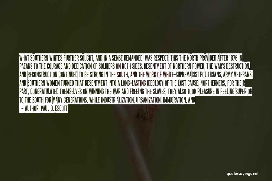 Paul D. Escott Quotes: What Southern Whites Further Sought, And In A Sense Demanded, Was Respect. This The North Provided After 1876 In Paeans