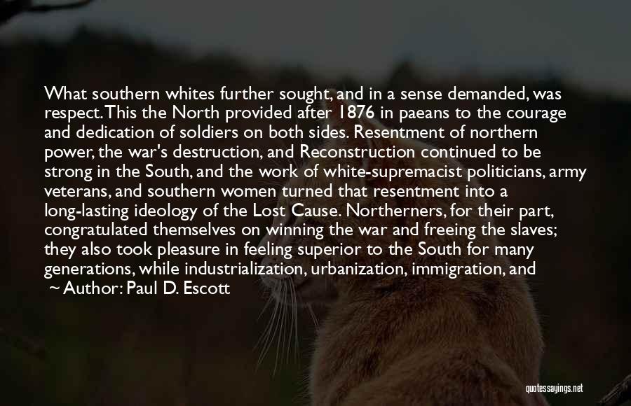 Paul D. Escott Quotes: What Southern Whites Further Sought, And In A Sense Demanded, Was Respect. This The North Provided After 1876 In Paeans
