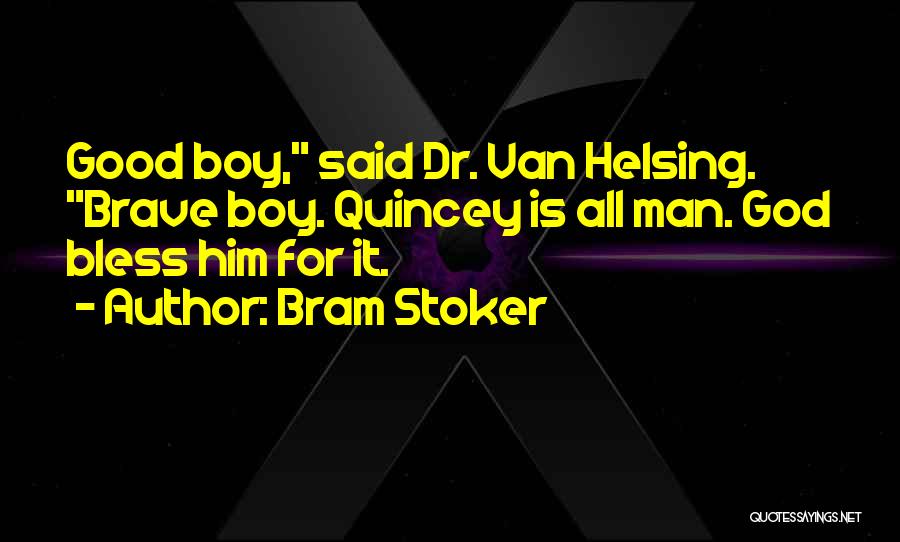 Bram Stoker Quotes: Good Boy, Said Dr. Van Helsing. Brave Boy. Quincey Is All Man. God Bless Him For It.