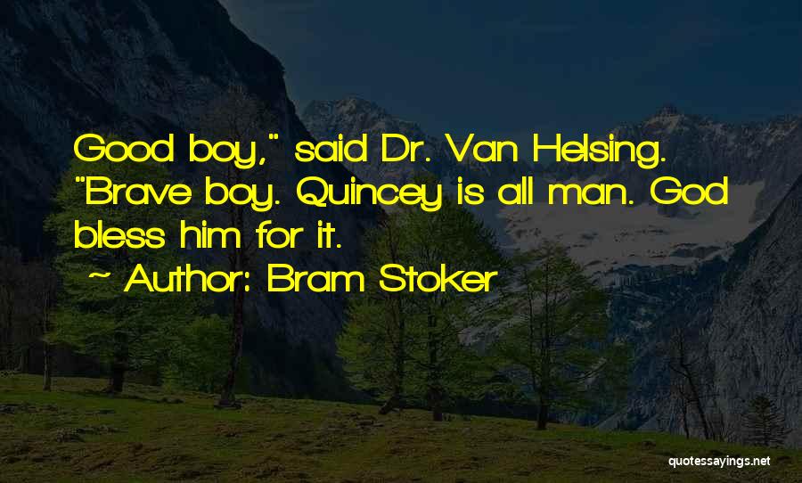 Bram Stoker Quotes: Good Boy, Said Dr. Van Helsing. Brave Boy. Quincey Is All Man. God Bless Him For It.
