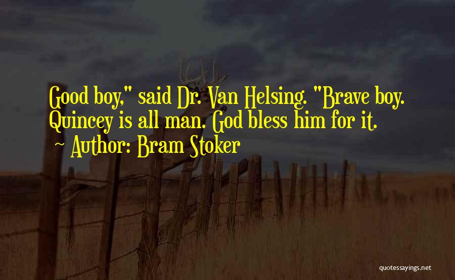 Bram Stoker Quotes: Good Boy, Said Dr. Van Helsing. Brave Boy. Quincey Is All Man. God Bless Him For It.