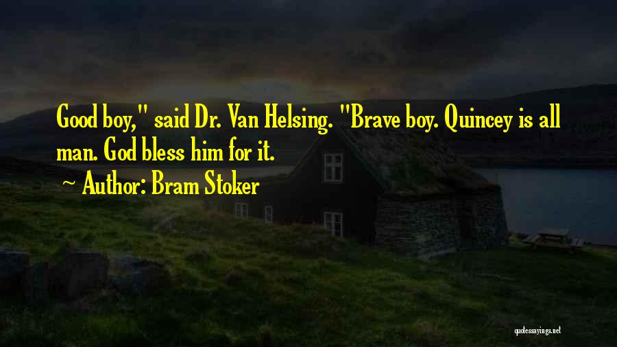 Bram Stoker Quotes: Good Boy, Said Dr. Van Helsing. Brave Boy. Quincey Is All Man. God Bless Him For It.