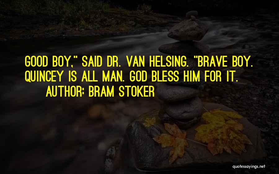 Bram Stoker Quotes: Good Boy, Said Dr. Van Helsing. Brave Boy. Quincey Is All Man. God Bless Him For It.