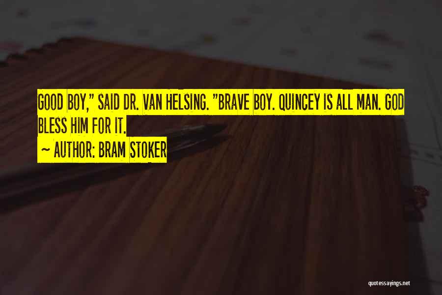 Bram Stoker Quotes: Good Boy, Said Dr. Van Helsing. Brave Boy. Quincey Is All Man. God Bless Him For It.