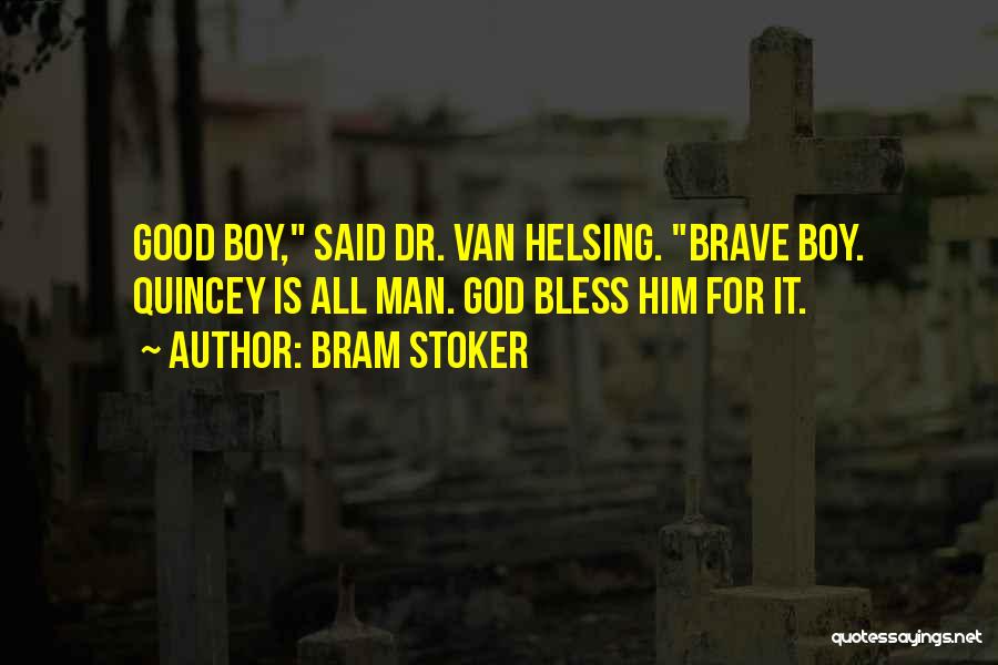Bram Stoker Quotes: Good Boy, Said Dr. Van Helsing. Brave Boy. Quincey Is All Man. God Bless Him For It.