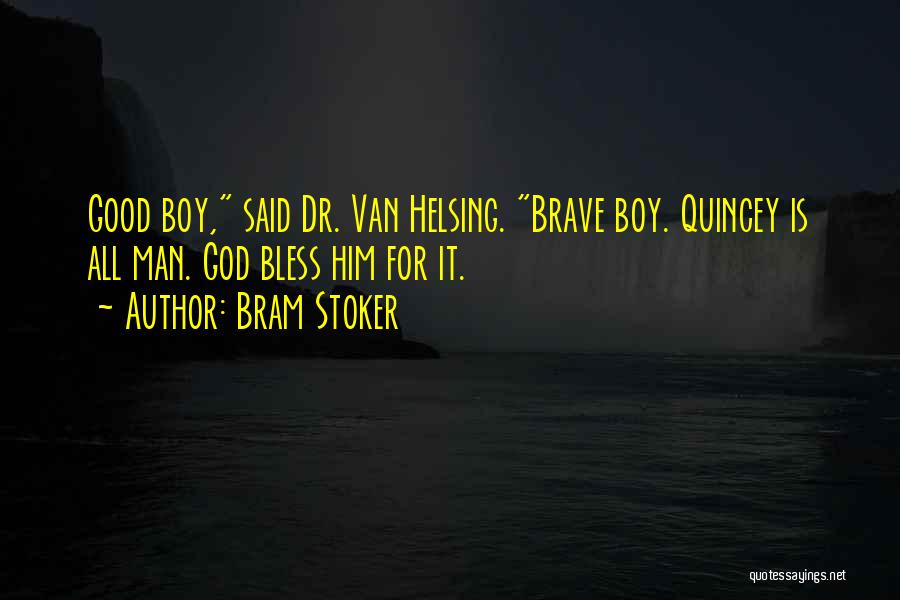 Bram Stoker Quotes: Good Boy, Said Dr. Van Helsing. Brave Boy. Quincey Is All Man. God Bless Him For It.