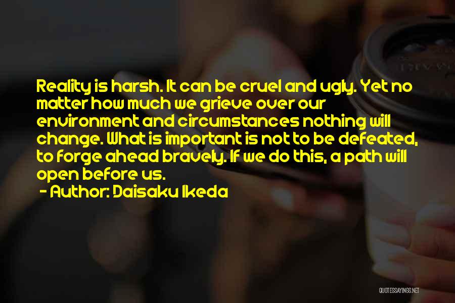 Daisaku Ikeda Quotes: Reality Is Harsh. It Can Be Cruel And Ugly. Yet No Matter How Much We Grieve Over Our Environment And