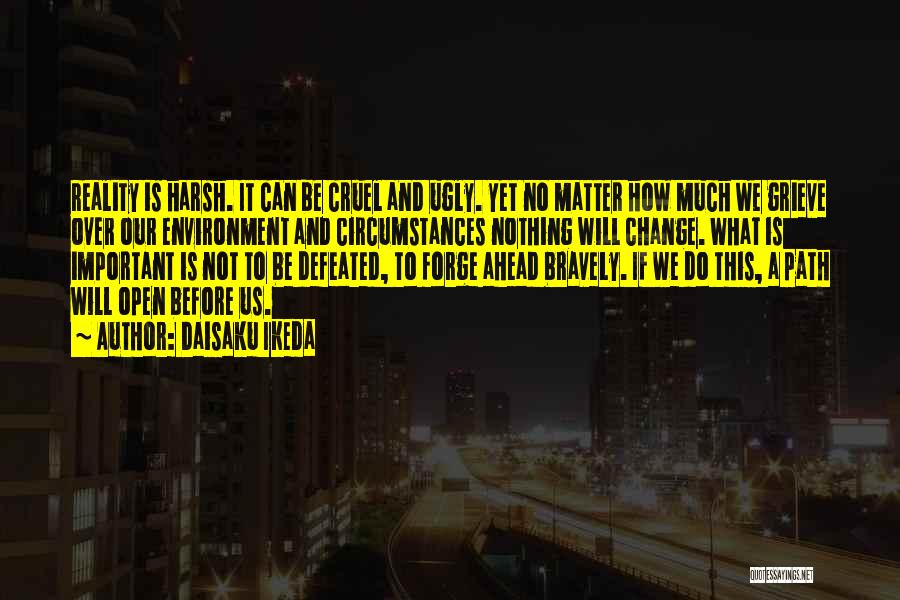 Daisaku Ikeda Quotes: Reality Is Harsh. It Can Be Cruel And Ugly. Yet No Matter How Much We Grieve Over Our Environment And