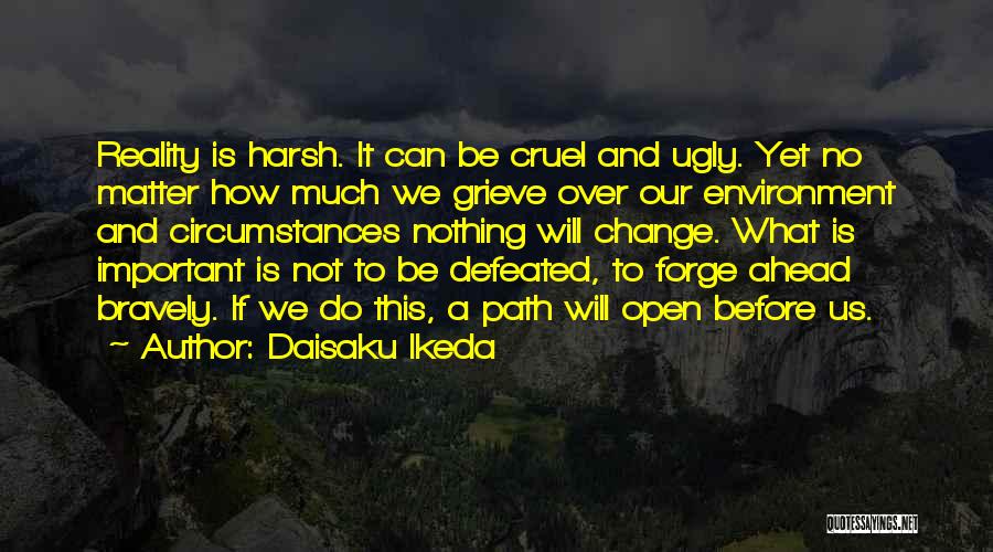 Daisaku Ikeda Quotes: Reality Is Harsh. It Can Be Cruel And Ugly. Yet No Matter How Much We Grieve Over Our Environment And