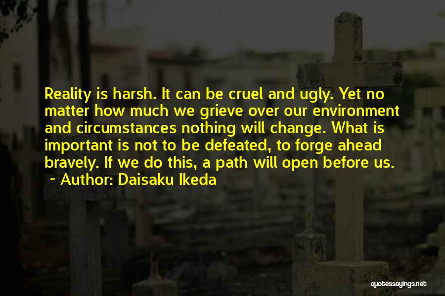 Daisaku Ikeda Quotes: Reality Is Harsh. It Can Be Cruel And Ugly. Yet No Matter How Much We Grieve Over Our Environment And