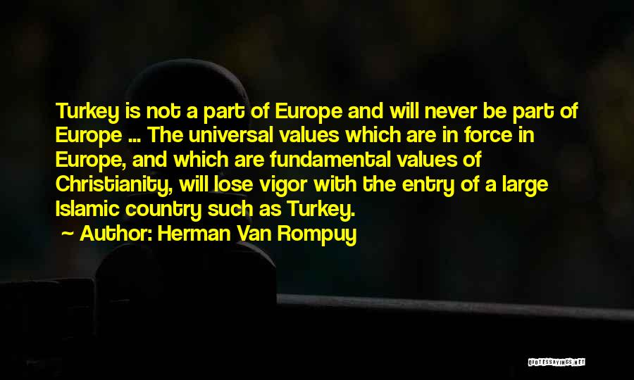 Herman Van Rompuy Quotes: Turkey Is Not A Part Of Europe And Will Never Be Part Of Europe ... The Universal Values Which Are