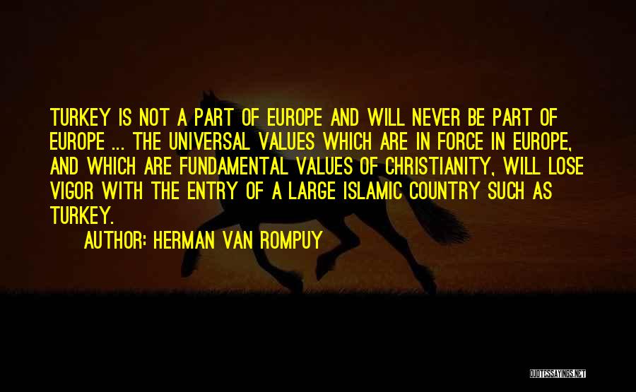 Herman Van Rompuy Quotes: Turkey Is Not A Part Of Europe And Will Never Be Part Of Europe ... The Universal Values Which Are