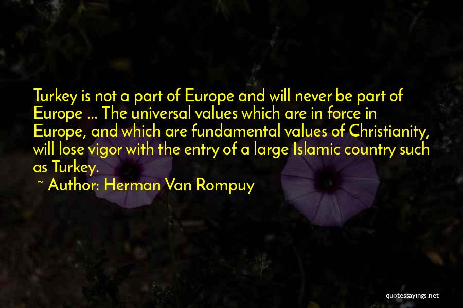 Herman Van Rompuy Quotes: Turkey Is Not A Part Of Europe And Will Never Be Part Of Europe ... The Universal Values Which Are