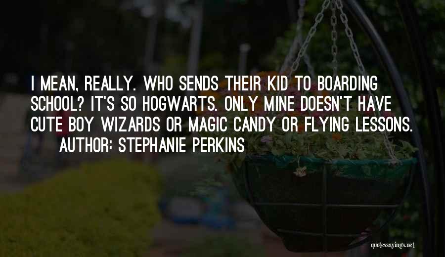 Stephanie Perkins Quotes: I Mean, Really. Who Sends Their Kid To Boarding School? It's So Hogwarts. Only Mine Doesn't Have Cute Boy Wizards
