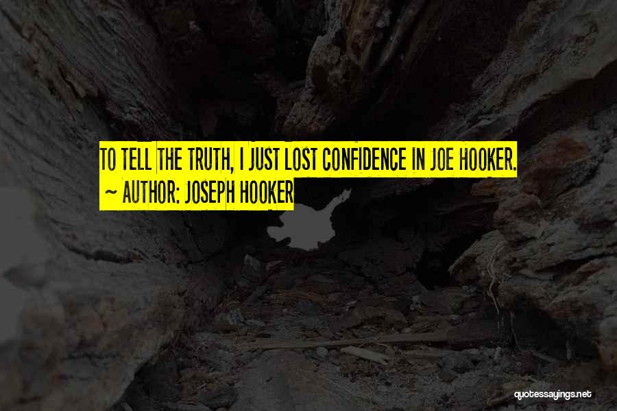Joseph Hooker Quotes: To Tell The Truth, I Just Lost Confidence In Joe Hooker.