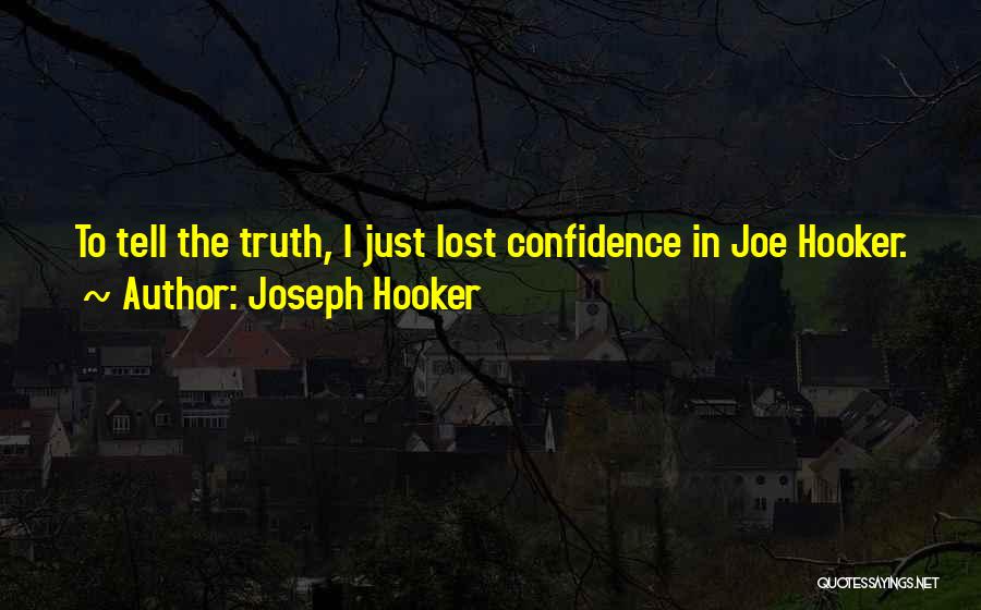 Joseph Hooker Quotes: To Tell The Truth, I Just Lost Confidence In Joe Hooker.